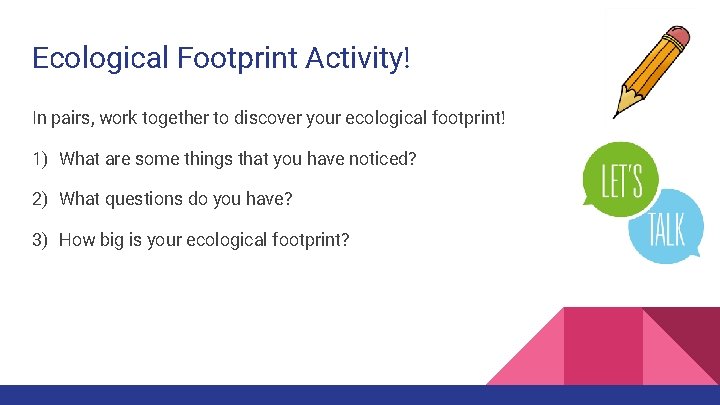 Ecological Footprint Activity! In pairs, work together to discover your ecological footprint! 1) What