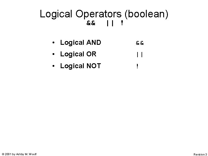 Logical Operators (boolean) && © 2001 by Ashby M. Woolf || ! • Logical Logical Operators (boolean) && © 2001 by Ashby M. Woolf || ! • Logical