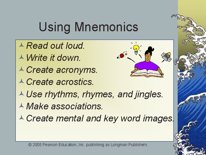 Using Mnemonics ©Read out loud. ©Write it down. ©Create acronyms. ©Create acrostics. ©Use rhythms,