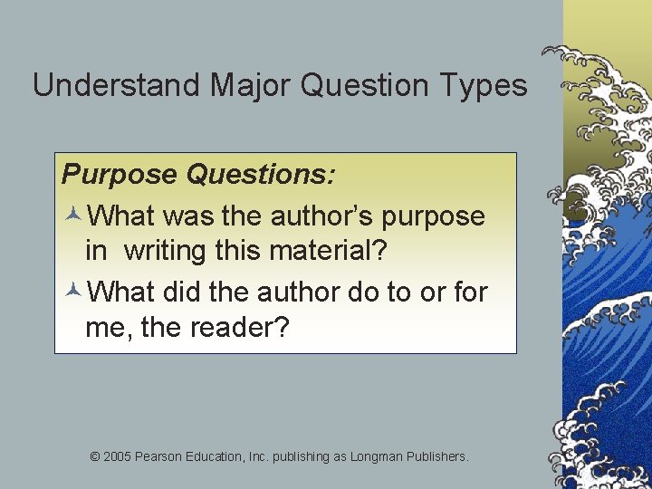 Understand Major Question Types Purpose Questions: ©What was the author’s purpose in writing this