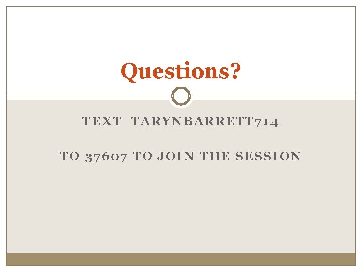 Questions? TEXT TARYNBARRETT 714 TO 37607 TO JOIN THE SESSION 