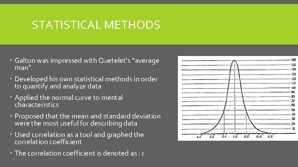 STATISTICAL METHODS Galton was impressed with Quetelet’s “average man”. Developed his own statistical methods