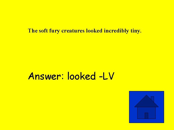 The soft fury creatures looked incredibly tiny. Answer: looked -LV 