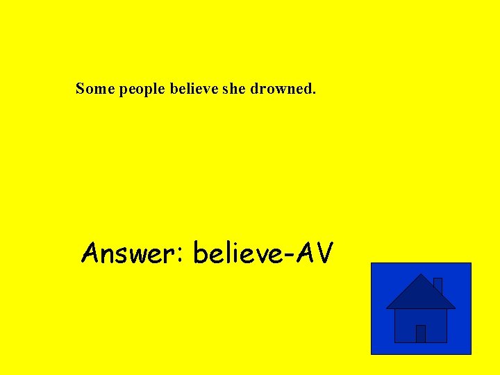 Some people believe she drowned. Answer: believe-AV 