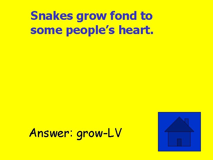 Snakes grow fond to some people’s heart. Answer: grow-LV 