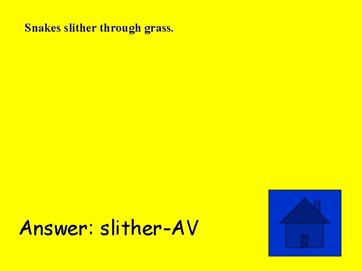 Snakes slither through grass. Answer: slither-AV 