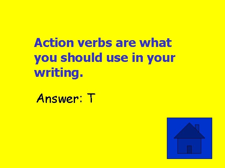 Action verbs are what you should use in your writing. Answer: T 