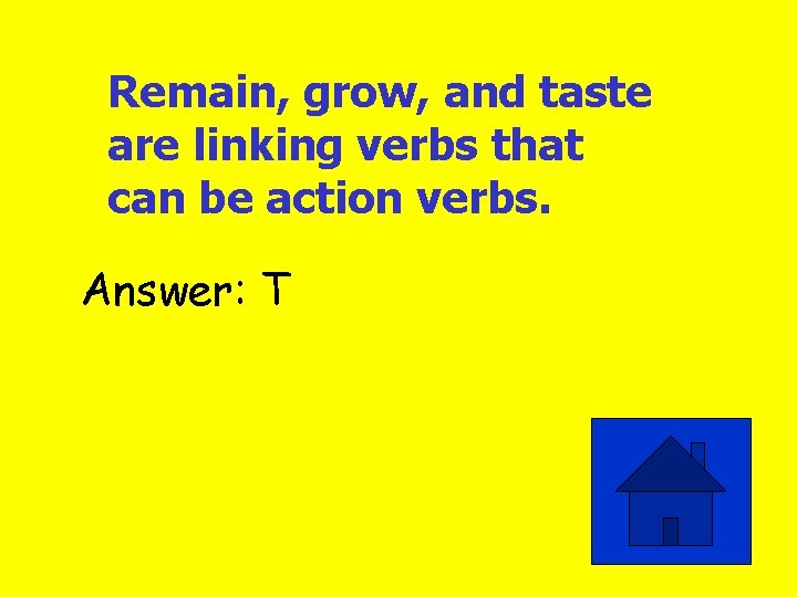 Remain, grow, and taste are linking verbs that can be action verbs. Answer: T