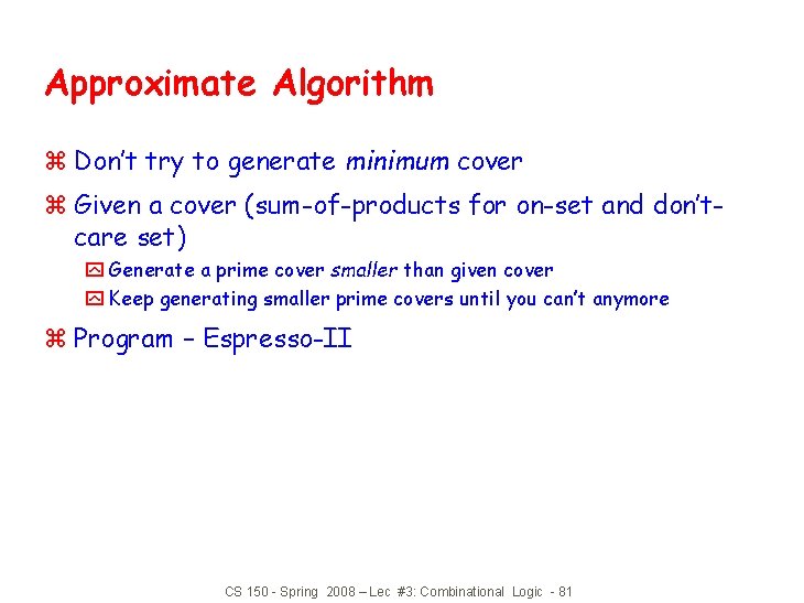 Approximate Algorithm z Don’t try to generate minimum cover z Given a cover (sum-of-products