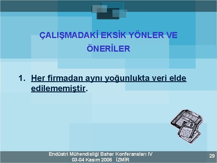 ÇALIŞMADAKİ EKSİK YÖNLER VE ÖNERİLER 1. Her firmadan aynı yoğunlukta veri elde edilememiştir. Endüstri