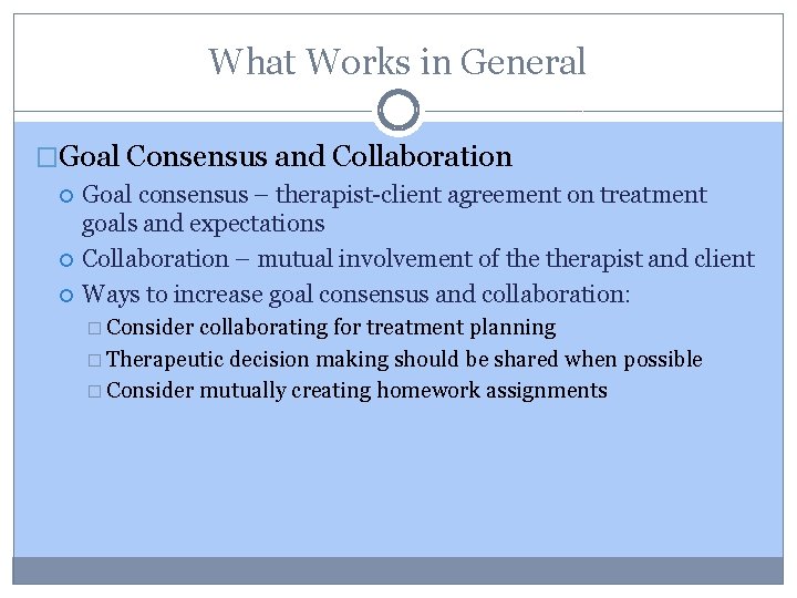 What Works in General �Goal Consensus and Collaboration Goal consensus – therapist-client agreement on