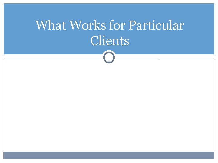 What Works for Particular Clients 