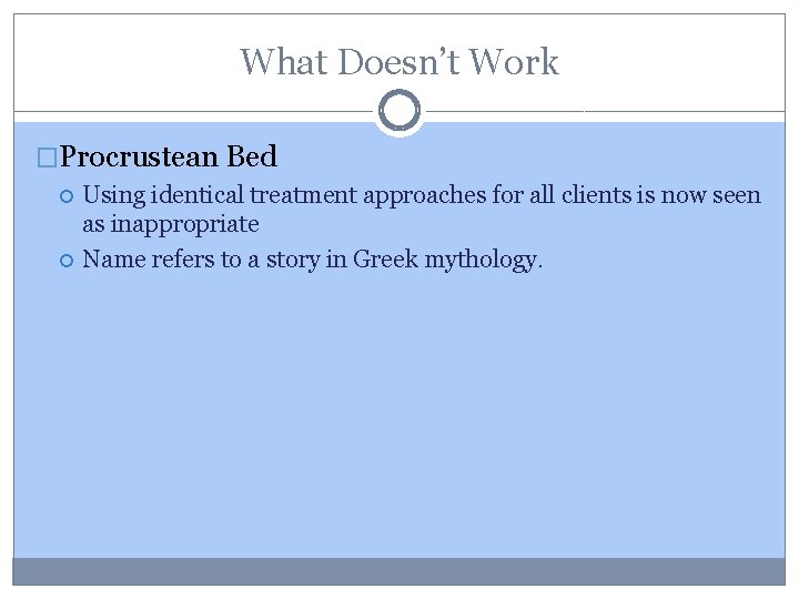 What Doesn’t Work �Procrustean Bed Using identical treatment approaches for all clients is now