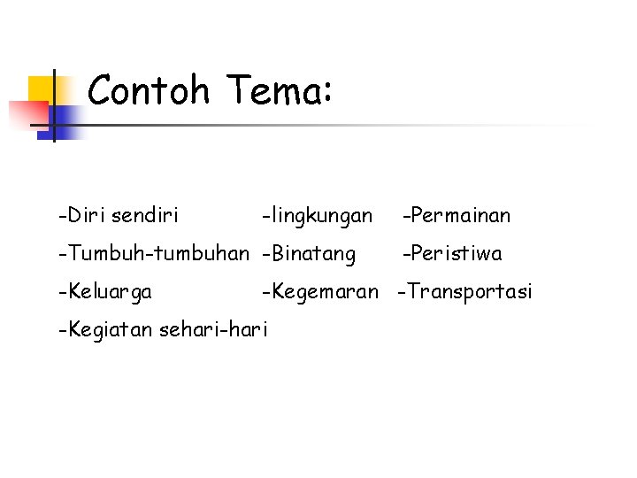 Contoh Tema: -Diri sendiri -lingkungan -Tumbuh-tumbuhan -Binatang -Keluarga -Permainan -Peristiwa -Kegemaran -Transportasi -Kegiatan sehari-hari