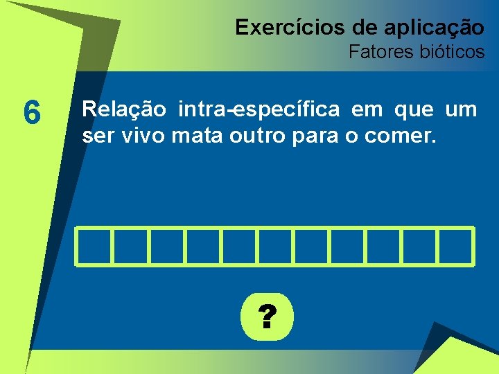 Exercícios de aplicação Fatores bióticos 6 Relação intra-específica em que um ser vivo mata