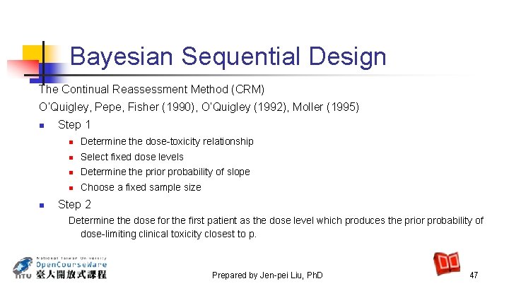 Bayesian Sequential Design The Continual Reassessment Method (CRM) O’Quigley, Pepe, Fisher (1990), O’Quigley (1992),