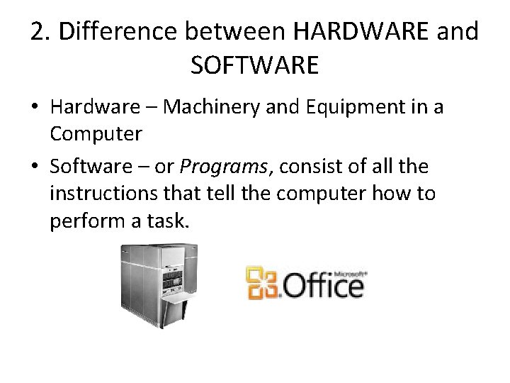 2. Difference between HARDWARE and SOFTWARE • Hardware – Machinery and Equipment in a
