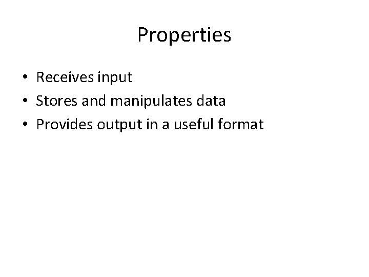 Properties • Receives input • Stores and manipulates data • Provides output in a