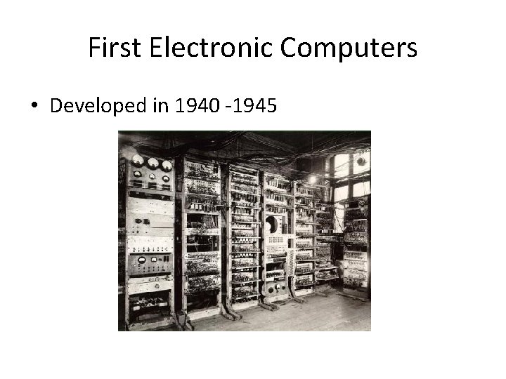 First Electronic Computers • Developed in 1940 -1945 