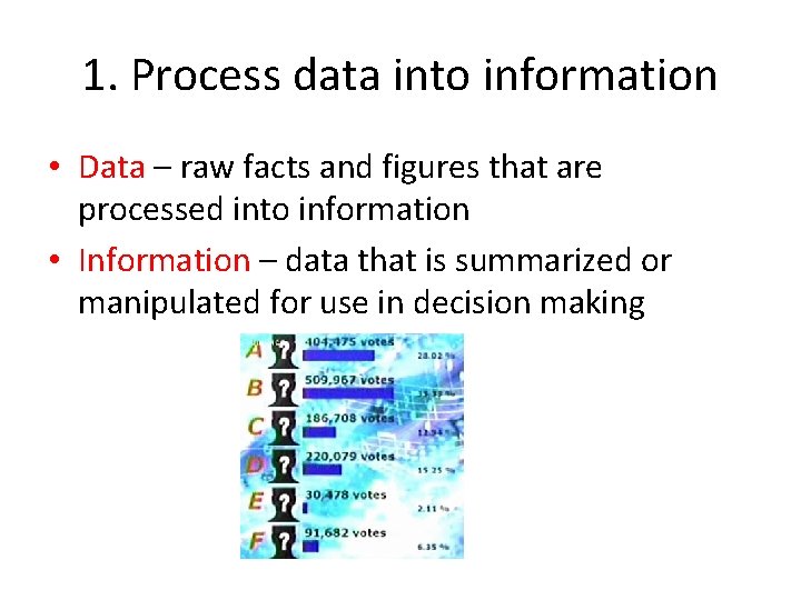 1. Process data into information • Data – raw facts and figures that are