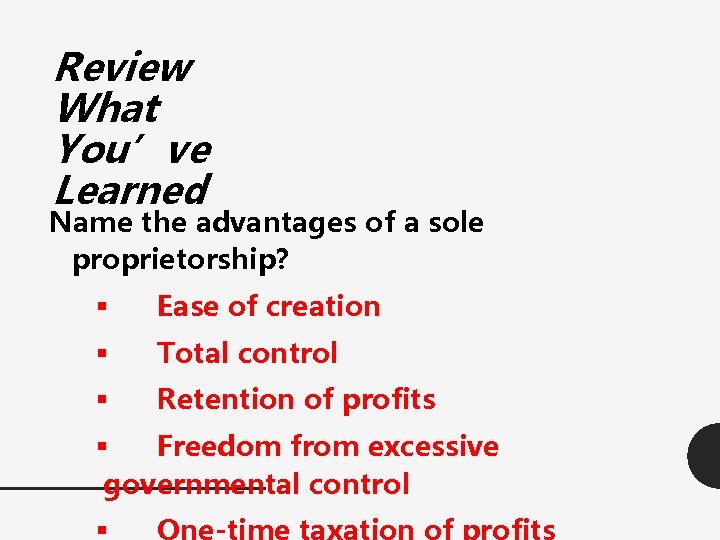 Review What You’ve Learned Name the advantages of a sole proprietorship? § Ease of