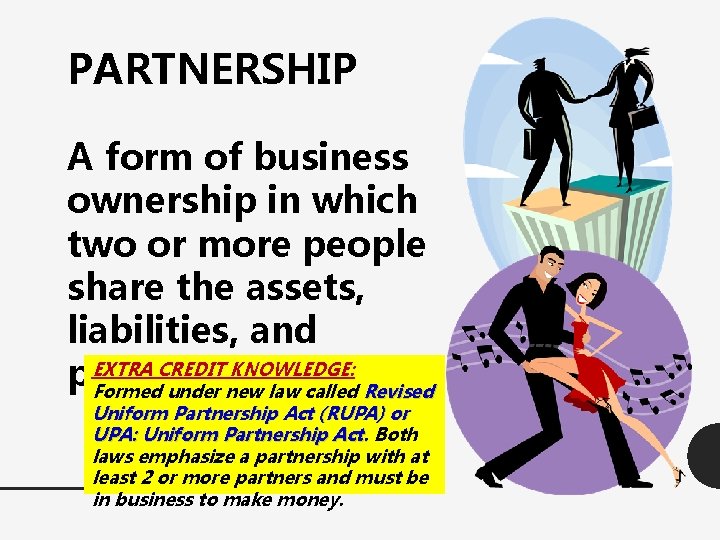 PARTNERSHIP A form of business ownership in which two or more people share the