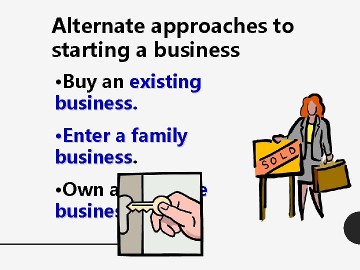 Alternate approaches to starting a business • Buy an existing business. • Enter a
