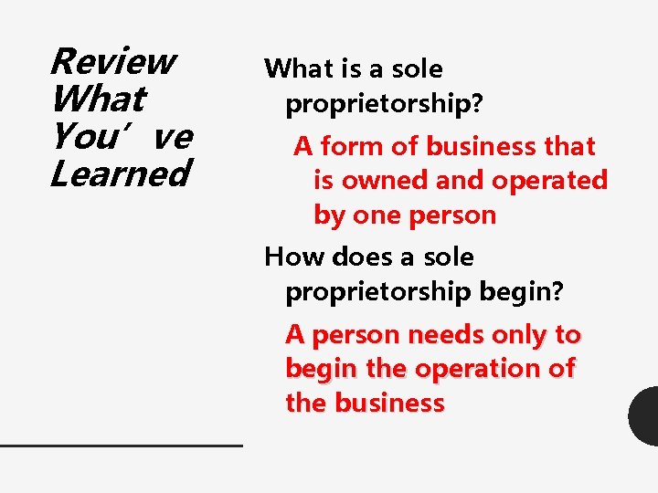 Review What You’ve Learned What is a sole proprietorship? A form of business that