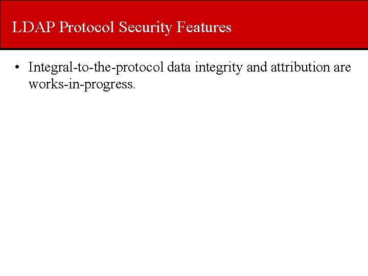 LDAP Protocol Security Features • Integral-to-the-protocol data integrity and attribution are works-in-progress. 