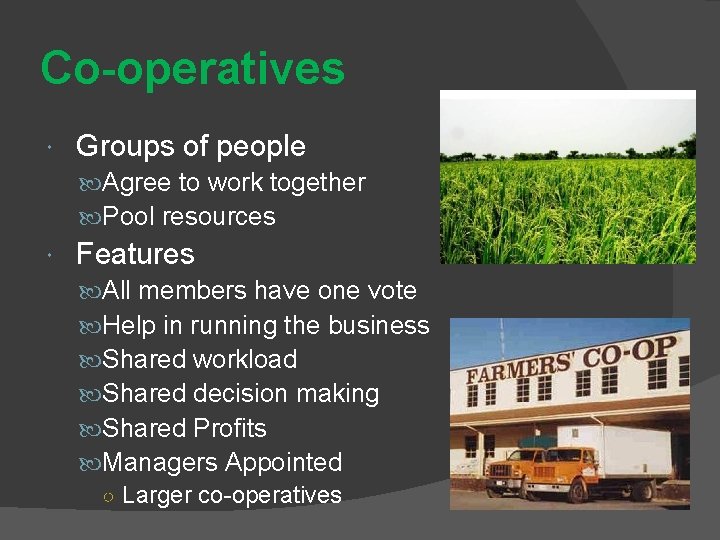 Co-operatives Groups of people Agree to work together Pool resources Features All members have