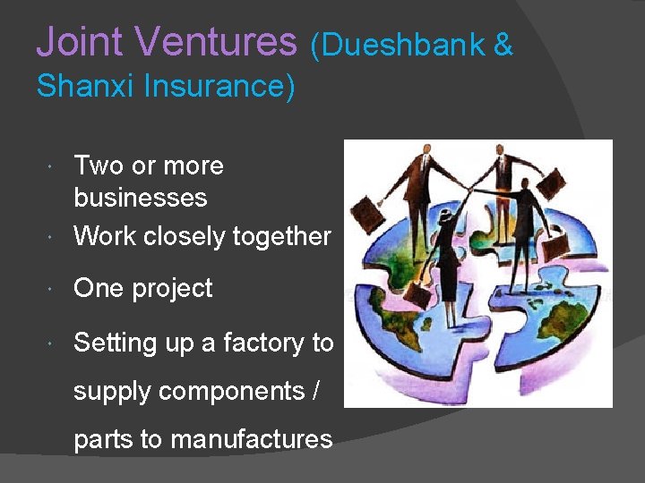 Joint Ventures (Dueshbank & Shanxi Insurance) Two or more businesses Work closely together One