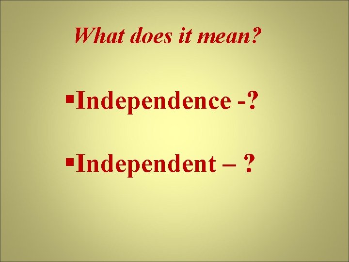 What does it mean? §Independence -? §Independent – ? 