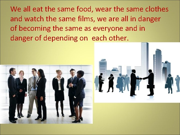 We all eat the same food, wear the same clothes and watch the same