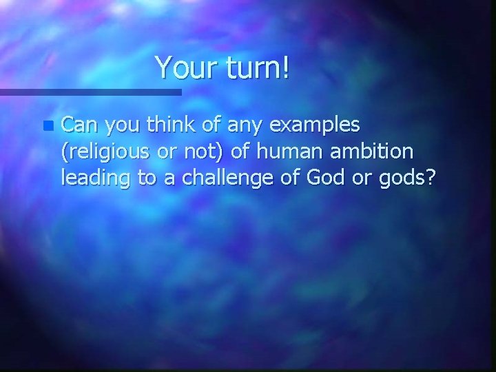 Your turn! n Can you think of any examples (religious or not) of human