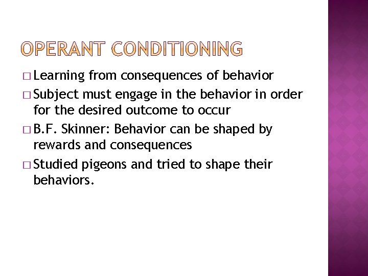 � Learning from consequences of behavior � Subject must engage in the behavior in