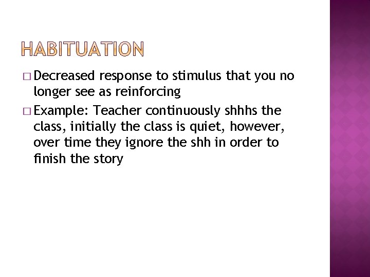 � Decreased response to stimulus that you no longer see as reinforcing � Example: