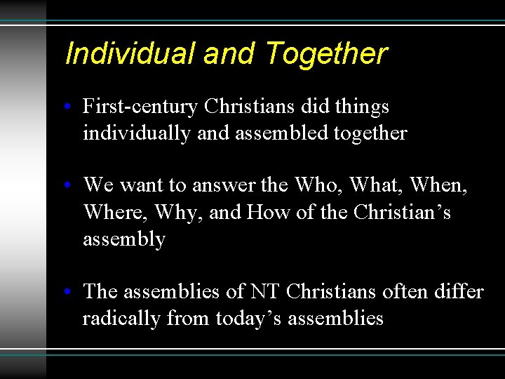 Individual and Together • First-century Christians did things individually and assembled together • We