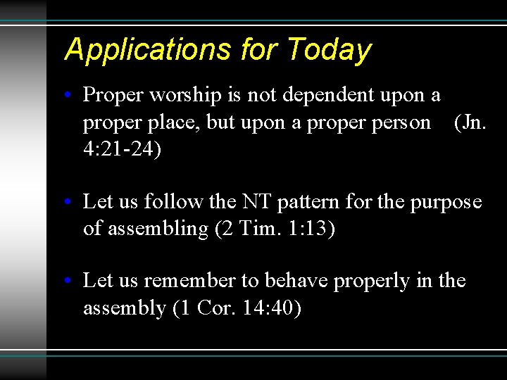 Applications for Today • Proper worship is not dependent upon a proper place, but