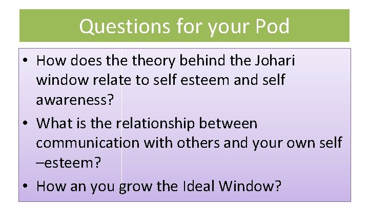 Questions for your Pod • How does theory behind the Johari window relate to