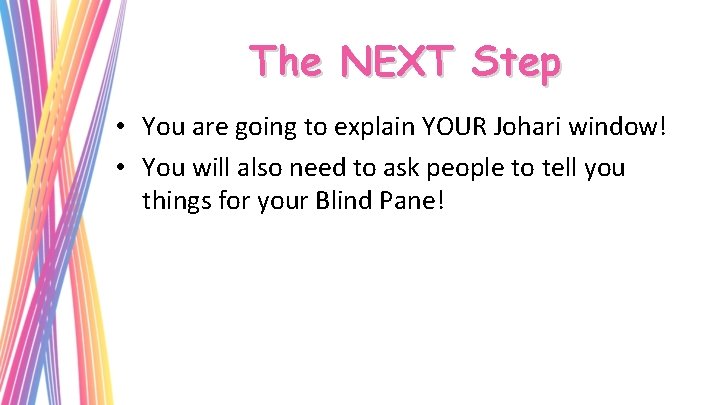The NEXT Step • You are going to explain YOUR Johari window! • You