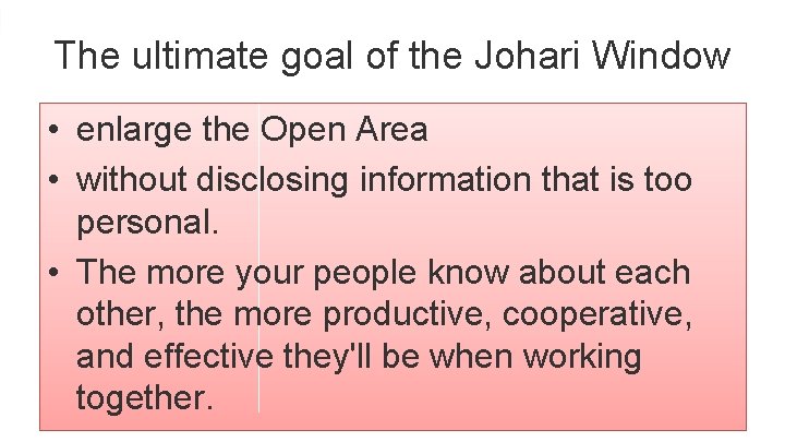 The ultimate goal of the Johari Window • enlarge the Open Area • without