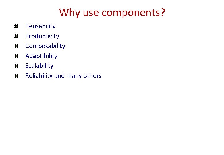 Why use components? Reusability Productivity Composability Adaptibility Scalability Reliability and many others Why use components? Reusability Productivity Composability Adaptibility Scalability Reliability and many others