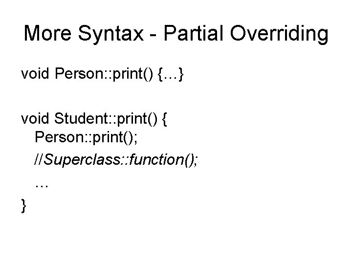 More Syntax - Partial Overriding void Person: : print() {…} void Student: : print()