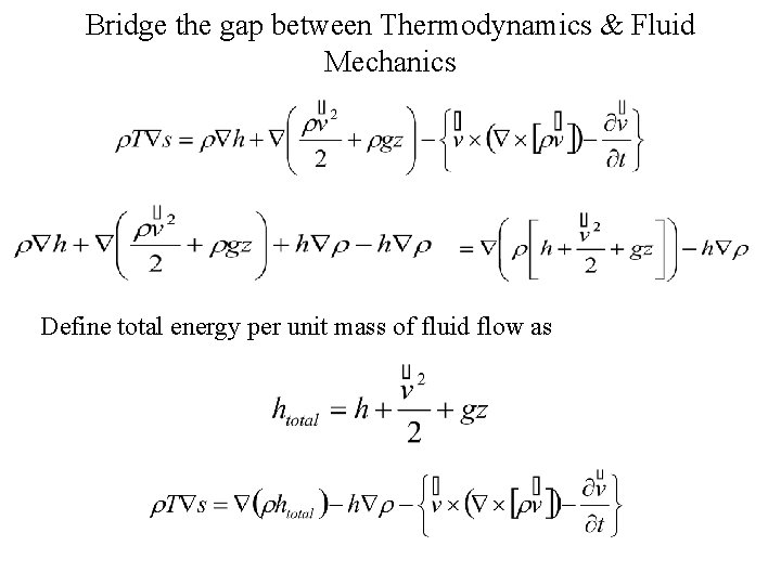 Bridge the gap between Thermodynamics & Fluid Mechanics Define total energy per unit mass