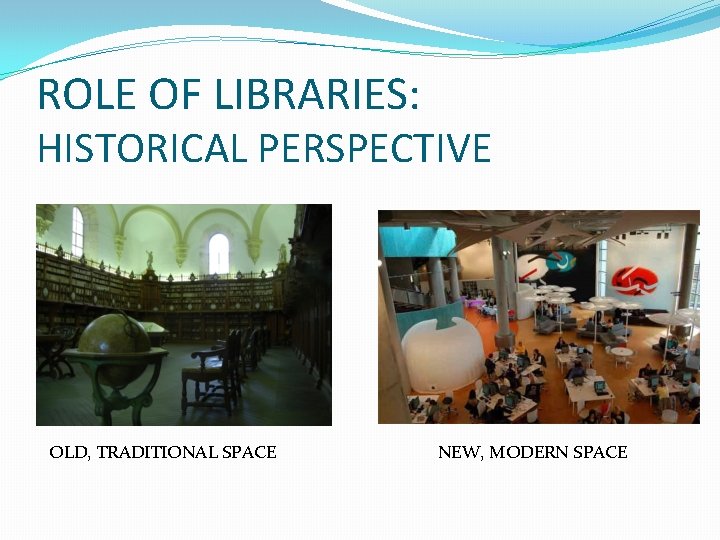 ROLE OF LIBRARIES: HISTORICAL PERSPECTIVE OLD, TRADITIONAL SPACE NEW, MODERN SPACE 