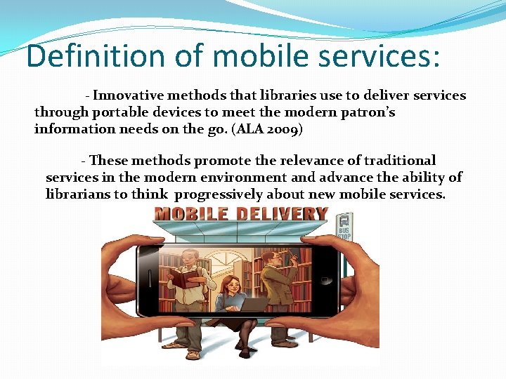 Definition of mobile services: - Innovative methods that libraries use to deliver services through