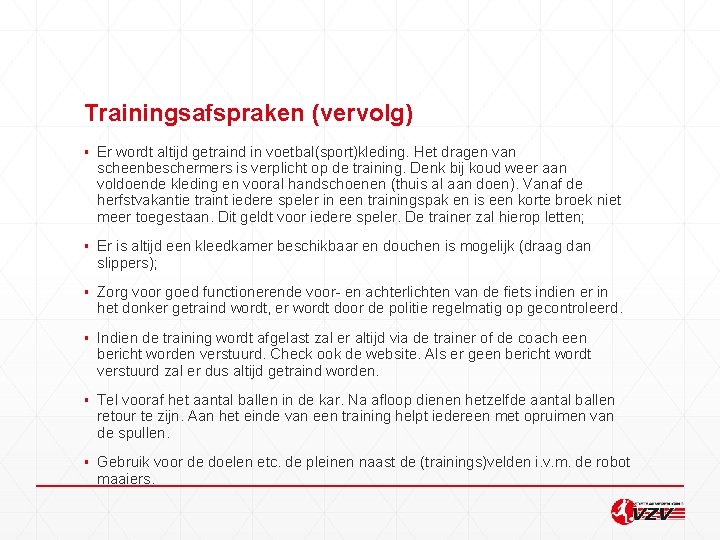 Trainingsafspraken (vervolg) ▪ Er wordt altijd getraind in voetbal(sport)kleding. Het dragen van scheenbeschermers is