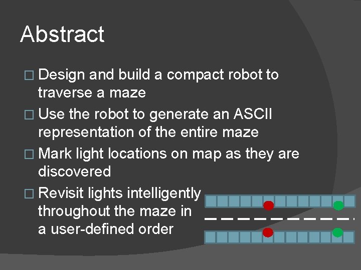 Abstract � Design and build a compact robot to traverse a maze � Use