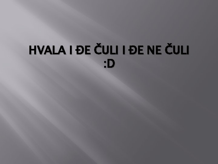 HVALA I ĐE ČULI I ĐE NE ČULI : D 