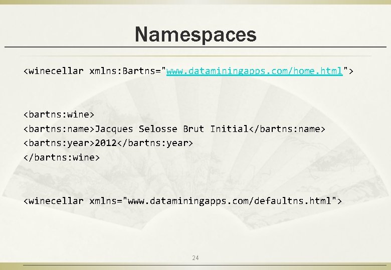 Namespaces <winecellar xmlns: Bartns="www. dataminingapps. com/home. html"> <bartns: wine> <bartns: name>Jacques Selosse Brut Initial</bartns: